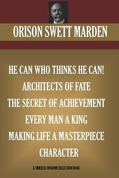 Orison Swett Marden Vol. 3. 7 books. He can who Thinks He Can; Architects of Fate; The Secret Of Achievement, Every Man A King, Making Life A Masterpiece, Character (Timeless Wisdom Collection)