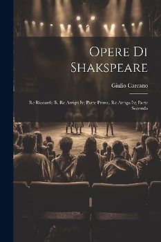 Opere Di Shakspeare: Re Riccardo Ii. Re Arrigo Iv; Parte Prima. Re Arrigo Iv; Parte Seconda
