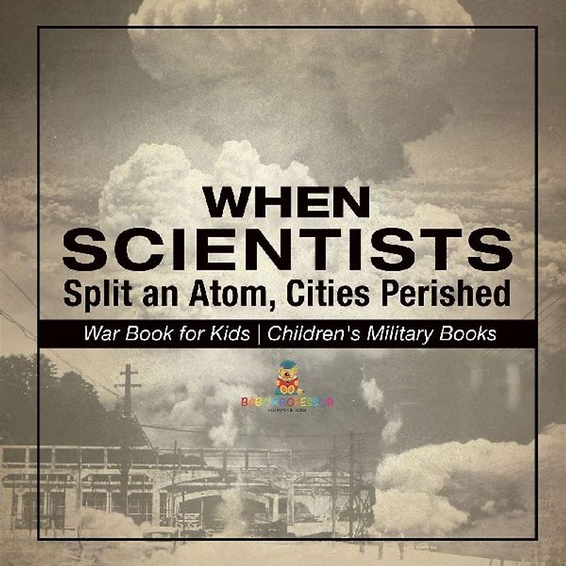 When Scientists Split an Atom, Cities Perished - War Book for Kids | Children's Military Books
