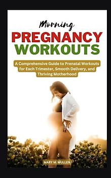MORNING PREGNANCY WORKOUTS: A Comprehensive Guide to Prenatal Workouts for Each Trimester, Smooth Delivery, and Thriving Motherhood