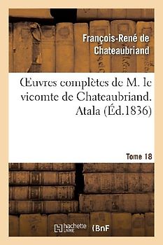 Oeuvres Complètes de M. Le Vicomte de Chateaubriand. T. 18 Atala
