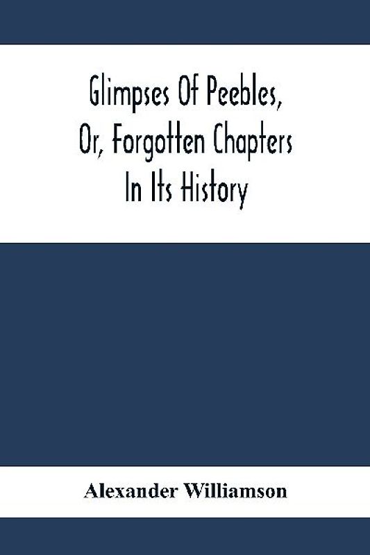 Glimpses Of Peebles, Or, Forgotten Chapters In Its History