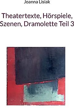 Theatertexte, Hörspiele, Szenen, Dramolette Teil 3