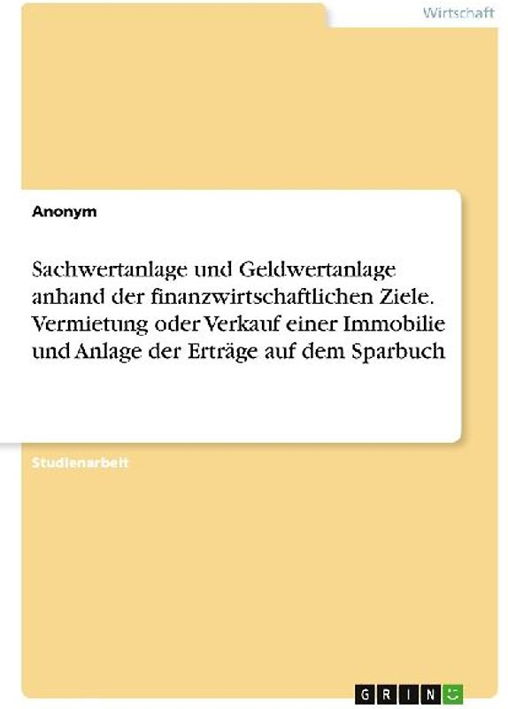 Sachwertanlage und Geldwertanlage anhand der finanzwirtschaftlichen Ziele. Vermietung oder Verkauf einer Immobilie und Anlage der Erträge auf dem Sparbuch