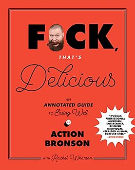 F*ck, That's Delicious: An Annotated Guide to Eating Well