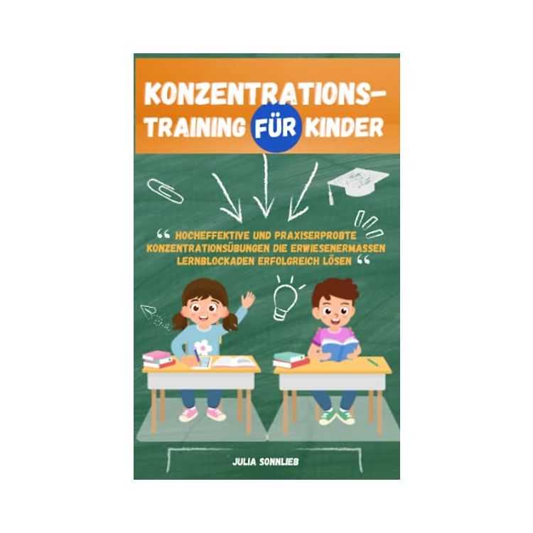 Konzentrationstraining für Kinder: Hocheffektive und praxiserprobte