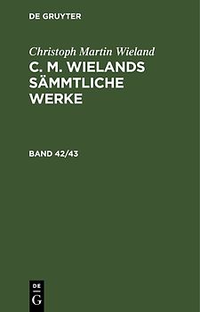 Christoph Martin Wieland: C. M. Wielands Sämmtliche Werke / Christoph Martin Wieland: C. M. Wielands Sämmtliche Werke. Band 42/43