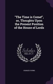 "The Time is Come!", or, Thoughts Upon the Present Position of the House of Lords