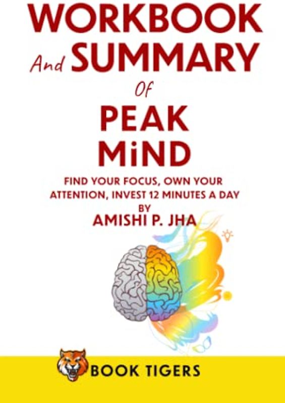 WORKBOOK and SUMMARY for PEAK MIND: Find Your Focus, Own Your Attention, Invest 12 Minutes a Day by Amishi P. Jha