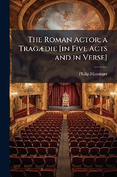 The Roman Actor; a TragÃ]die [in Five Acts and in Verse]
