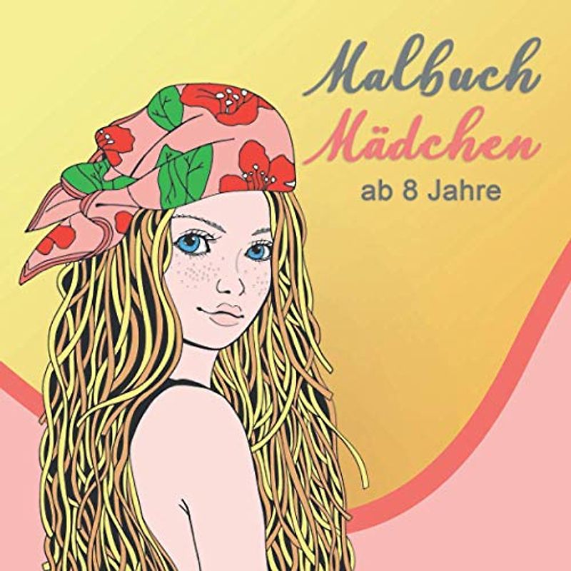 Malbuch Mädchen ab 8 Jahre: Ein perfektes Geschenk für Mädchen, um ihrer Kreativität freien Raum zu lassen – Ausmalbilder für Mädchen