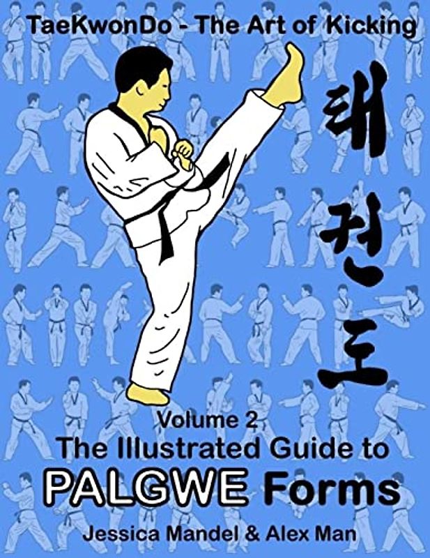 Taekwondo the art of kicking. The illustrated guide to Palgwe forms: The illustrated guide to Palgwe forms