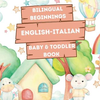 Bilingual Beginnings - An English-Italian Baby & Toddler Book: A Fun and Colorful Introduction to Bilingual Learning (Bilingual Language Learning Books for Babies & Toddlers)
