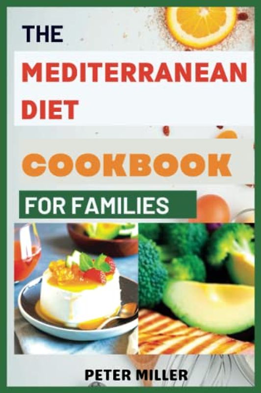 THE MEDITERRANEAN DIET COOKBOOK FOR FAMILIES: Quick & Easy Delicious Family-Friendly Recipes for Everyday Home Cooking to Ensure Healthy Life