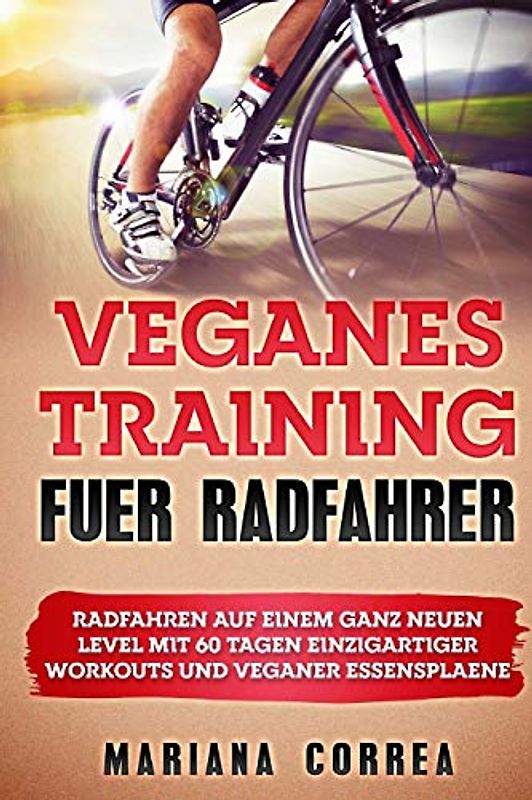 VEGANES TRAiNING FUER RADFAHRER: RADFAHREN Auf EINEM GANZ NEUEN LEVEL MIT 60 TAGEN EINZIGARTIGER WORKOUTS UND VEGANER ESSENSPLAENE