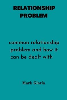 RELATIONSHIP PROBLEMS: Common relationship problems and how it can be dealt with.