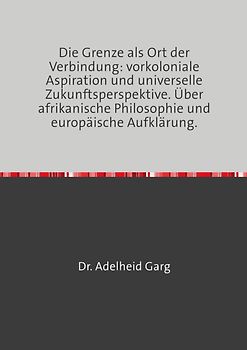 Die Grenze als Ort der Verbindung: vorkoloniale Aspiration und universelle Zukunftsperspektive. Über afrikanische Philosophie und europäische Aufklärung.