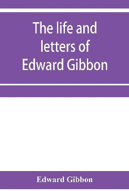 The life and letters of Edward Gibbon; with his History of the crusades. Verbatim reprint, with copious index