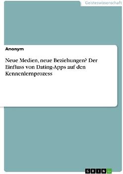 Neue Medien, neue Beziehungen? Der Einfluss von Dating-Apps auf den Kennenlernprozess