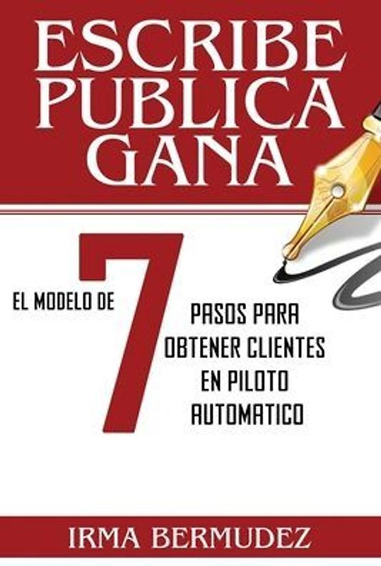 Escribe, Publica, Gana: El Modelo de 7 Pasos para obtener Clientes en Piloto Automatico