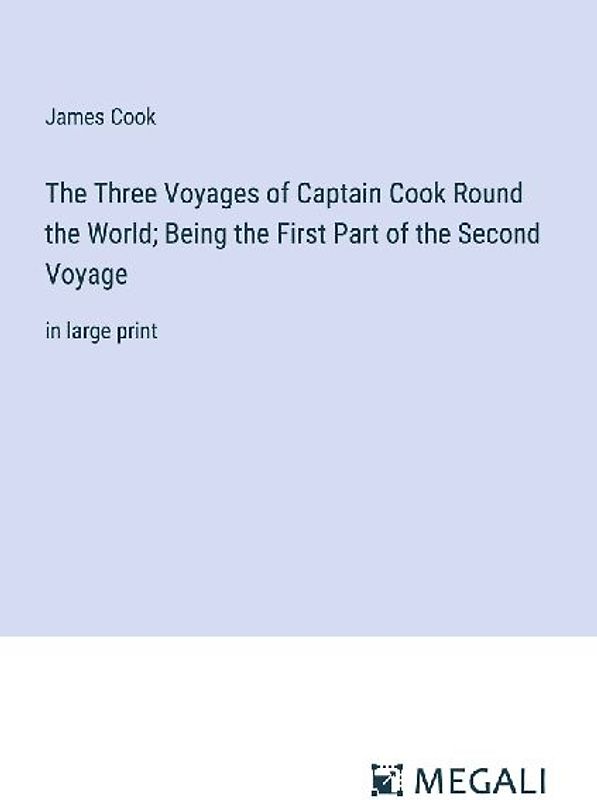 The Three Voyages of Captain Cook Round the World; Being the First Part of the Second Voyage