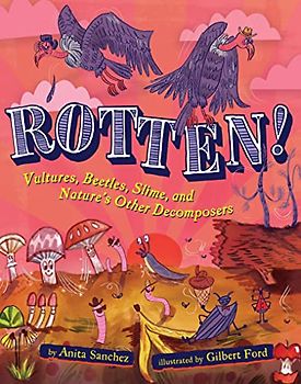 Rotten!: Vultures, Beetles, Slime, and Nature's Other Decomposers