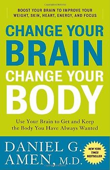 Change Your Brain, Change Your Body: Use Your Brain to Get and Keep the Body You Have Always Wanted - Daniel G. Amen M.D.