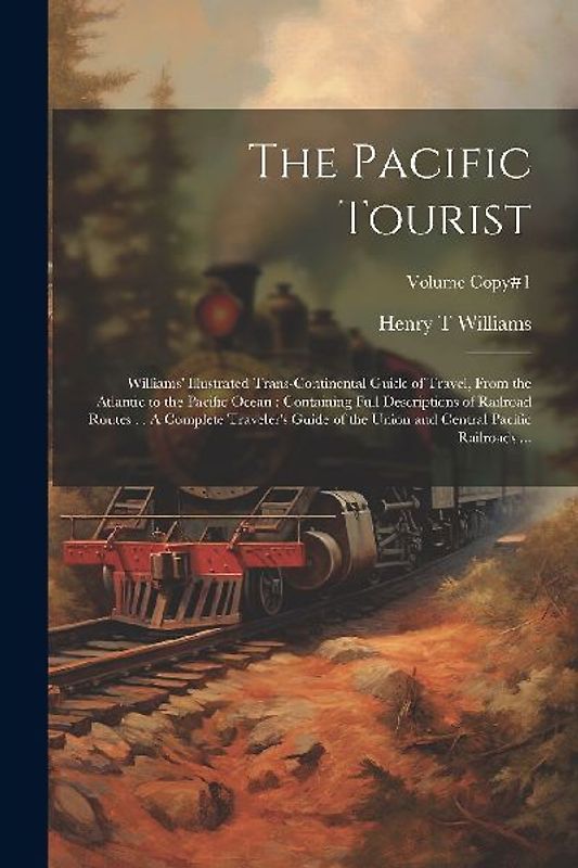 The Pacific Tourist: Williams' Illustrated Trans-continental Guide of Travel, From the Atlantic to the Pacific Ocean: Containing Full Descr