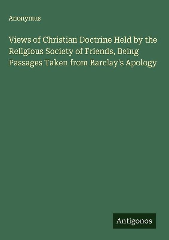 Views of Christian Doctrine Held by the Religious Society of Friends, Being Passages Taken from Barclay's Apology