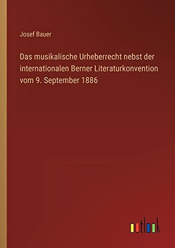 Das musikalische Urheberrecht nebst der internationalen Berner Literaturkonvention vom 9. September 1886