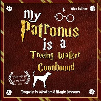 My Patronus is a Treeing Walker Coonhound: Dogwarts Wisdom & Magic Lessons