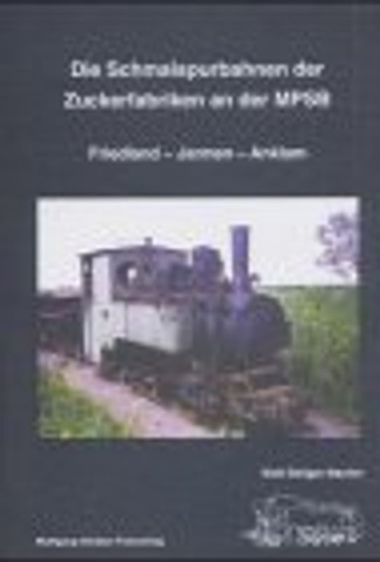 Die Schmalspurbahnen der Zuckerfabriken an der MPSB. Friedland - Jarmen - Anklam