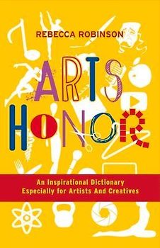 Arts Honor: An Inspirational Dictionary Especially for Artists and Creatives Volume 1