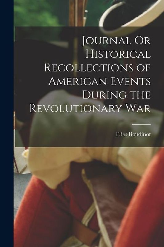 Journal Or Historical Recollections of American Events During the Revolutionary War