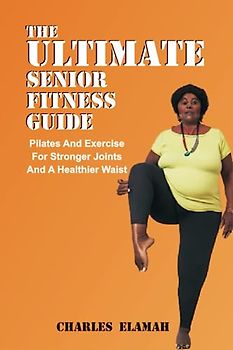 The Ultimate senior Fitness Guide: Pilate and Exercise for Stronger Joints and Healthier Waist (Fit For Life)