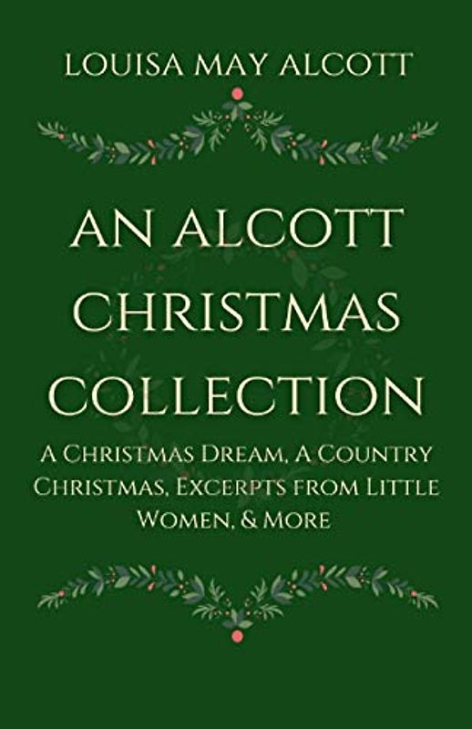 An Alcott Christmas Collection: A Christmas Dream, A Country Christmas, Excerpts from Little Women, & More