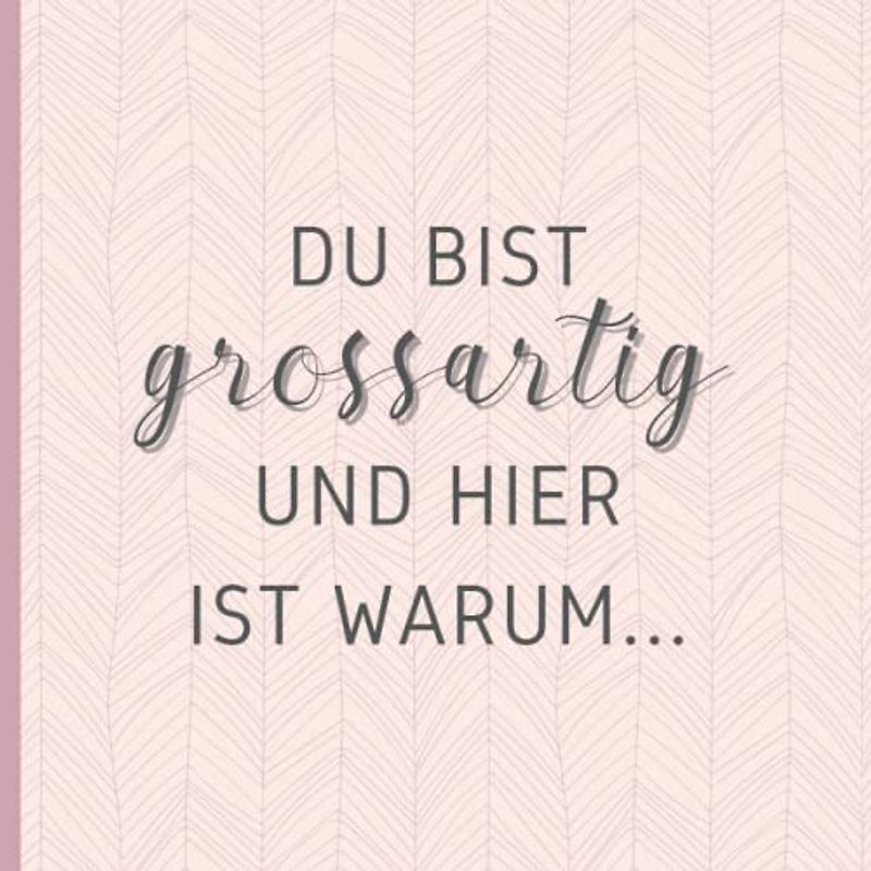 Du bist grossartig und hier ist warum: Ein Buch, das mit Worten der Liebe und Wertschätzung für eine besondere Person gefüllt sein soll (für Mütter, ... für jeden, der Ihnen etwas Besonderes ist)