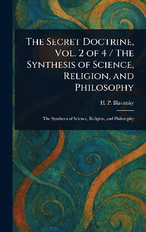 The Secret Doctrine, Vol. 2 of 4 / The Synthesis of Science, Religion, and Philosophy