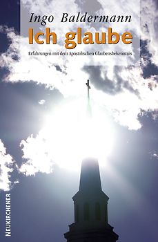 Ich glaube. Erfahrungen mit dem Apostolischen Glaubensbekenntnis