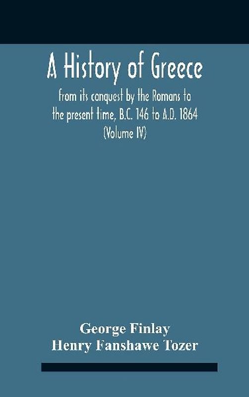 A History Of Greece, From Its Conquest By The Romans To The Present Time, B.C. 146 To A.D. 1864 (Volume Iv)