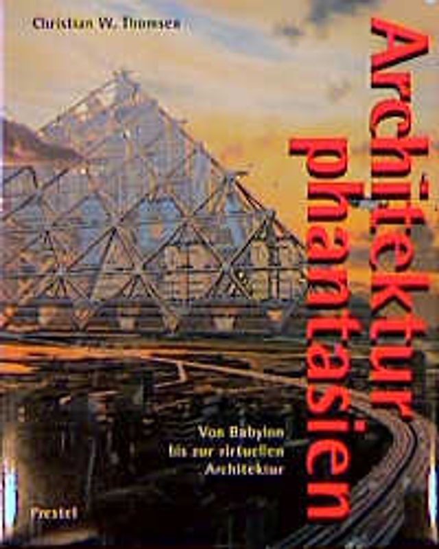 Architekturphantasien. Von Babylon bis zur virtuellen Architektur