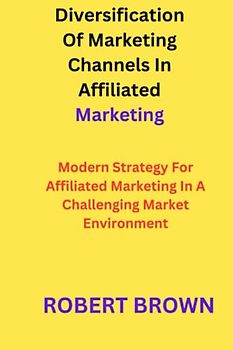 Diversification Of Marketing Channels In Affiliated Marketing: Modern Strategy For Affiliated Marketing In A Challenging Market Environment