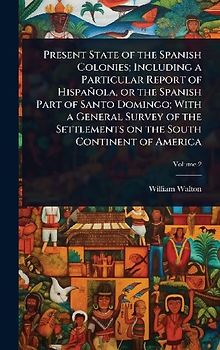 Present State of the Spanish Colonies; Including a Particular Report of Hispañola, or the Spanish Part of Santo Domingo; With a General Survey of the Settlements on the South Continent of America