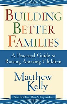 Building Better Families: A Practical Guide to Raising Amazing Children