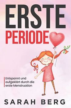 Erste Periode: Entspannt und aufgeklärt durch die erste Menstruation (Pubertät und Aufklärung bei Kinder)