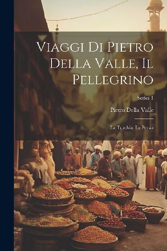 Viaggi Di Pietro Della Valle, Il Pellegrino: La Turchia. La Persia; Series 1