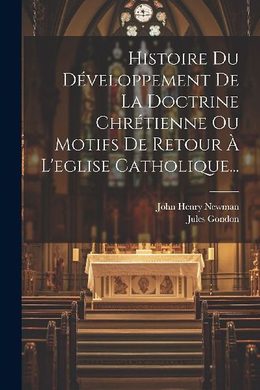 Histoire Du Développement De La Doctrine Chrétienne Ou Motifs De Retour À L'eglise Catholique...