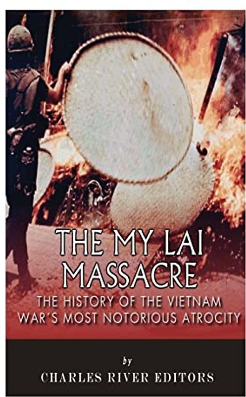 The My Lai Massacre: The History of the Vietnam War’s Most Notorious Atrocity