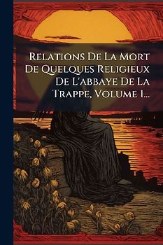 Relations De La Mort De Quelques Religieux De L'abbaye De La Trappe, Volume 1...