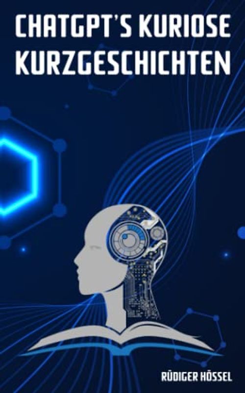 ChatGPT's kuriose Kurzgeschichten: Die KI, die Geschichten erzählt: Lassen Sie sich von ChatGPTs Kurzgeschichten verzaubern und tauchen Sie ein in eine Welt voller Fantasie!